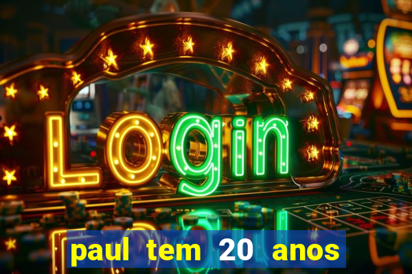 paul tem 20 anos de idade. a idade dele